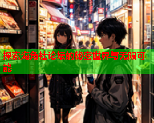 探索海角社论坛的秘密世界与无限可能