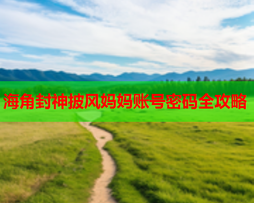 海角封神披风妈妈账号密码全攻略