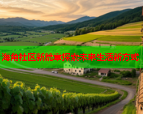 海角社区新篇章探索未来生活新方式