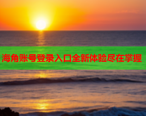 海角账号登录入口全新体验尽在掌握