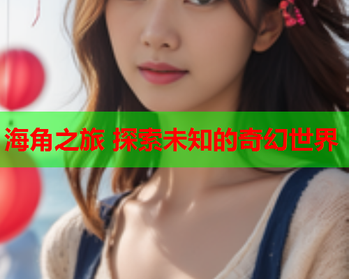 海角之旅 探索未知的奇幻世界