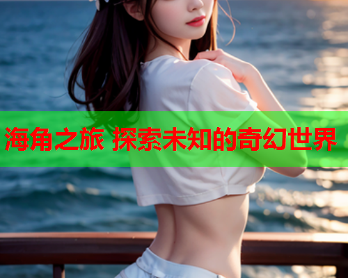 海角之旅 探索未知的奇幻世界