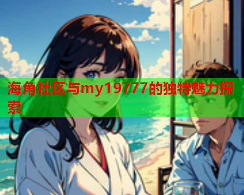 海角社区与my19777的独特魅力探索