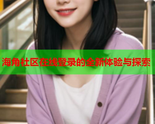 海角社区在线登录的全新体验与探索