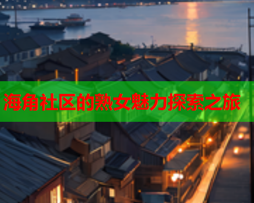 海角社区的熟女魅力探索之旅