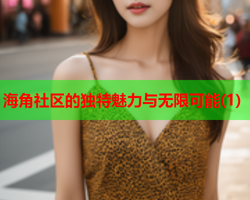 海角社区的独特魅力与无限可能(1)
