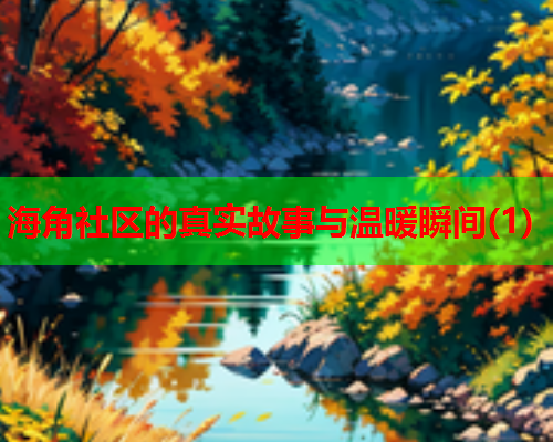 海角社区的真实故事与温暖瞬间(1)