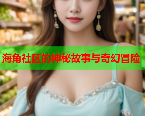 海角社区的神秘故事与奇幻冒险