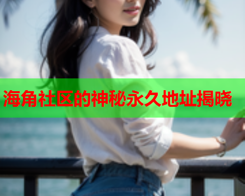 海角社区的神秘永久地址揭晓