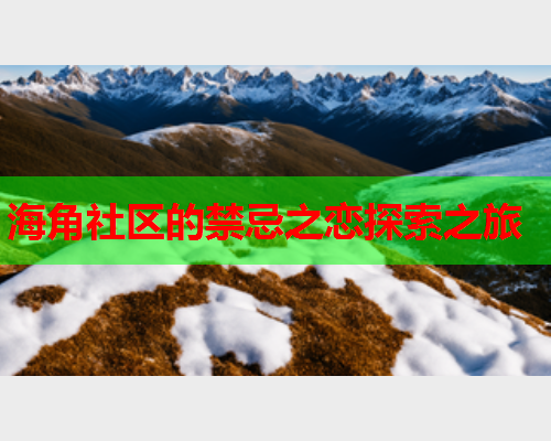 海角社区的禁忌之恋探索之旅