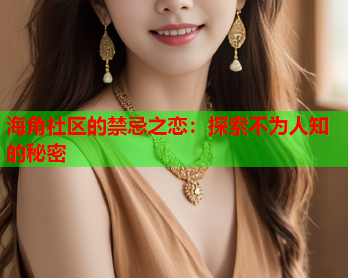 海角社区的禁忌之恋：探索不为人知的秘密