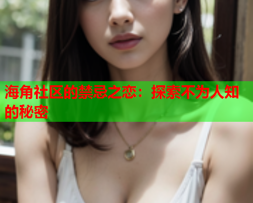 海角社区的禁忌之恋：探索不为人知的秘密