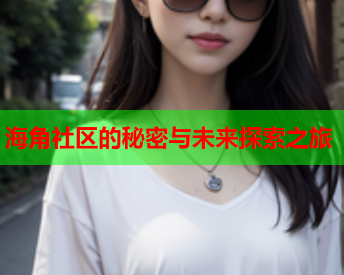海角社区的秘密与未来探索之旅