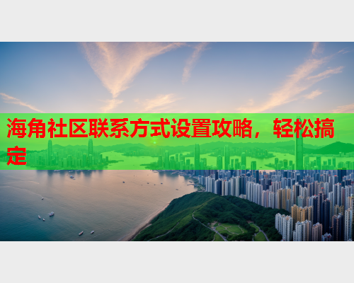 海角社区联系方式设置攻略，轻松搞定