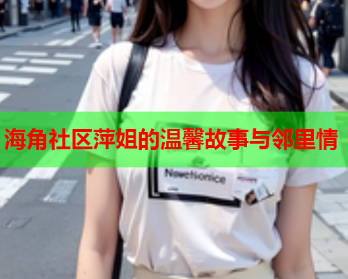 海角社区萍姐的温馨故事与邻里情
