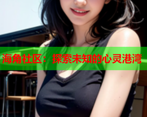 海角社区：探索未知的心灵港湾