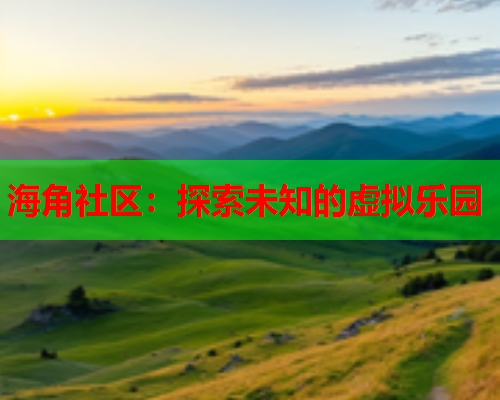 海角社区：探索未知的虚拟乐园