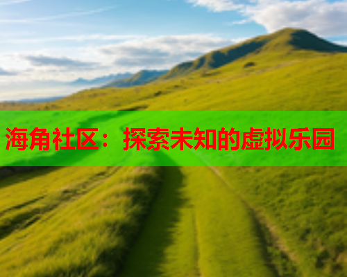 海角社区：探索未知的虚拟乐园