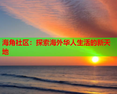 海角社区：探索海外华人生活的新天地