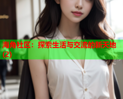 海角社区：探索生活与交流的新天地(2)