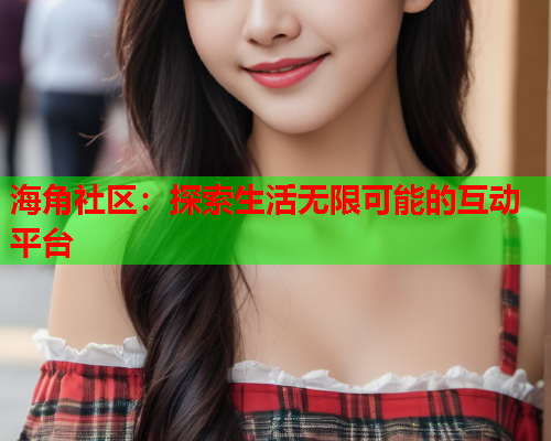 海角社区：探索生活无限可能的互动平台