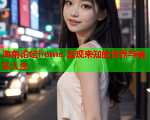 海角论坛home 发现未知的世界与精彩人生