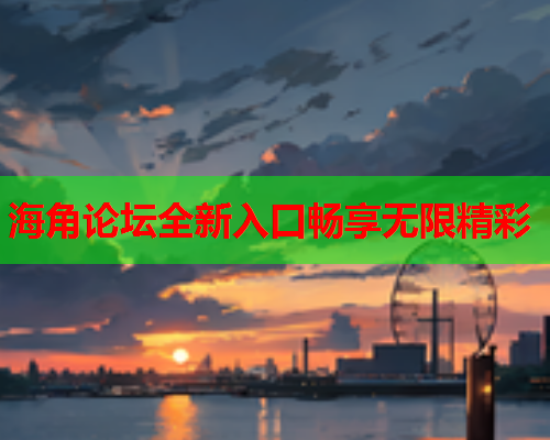 海角论坛全新入口畅享无限精彩