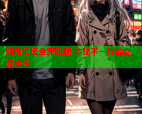 海角论坛全新改版 体验不一样的交流乐趣