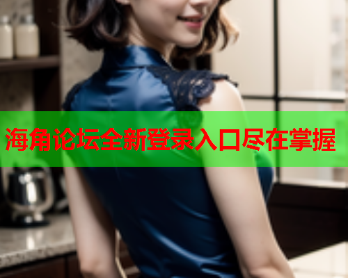 海角论坛全新登录入口尽在掌握