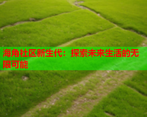 海角社区新生代：探索未来生活的无限可能