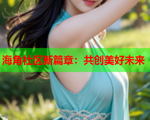 海角社区新篇章：共创美好未来