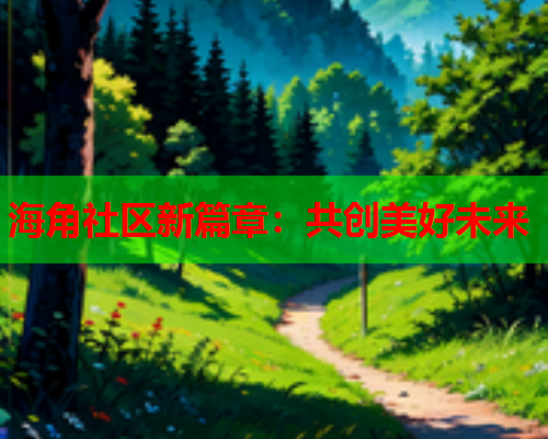 海角社区新篇章：共创美好未来
