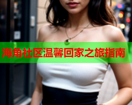 海角社区温馨回家之旅指南