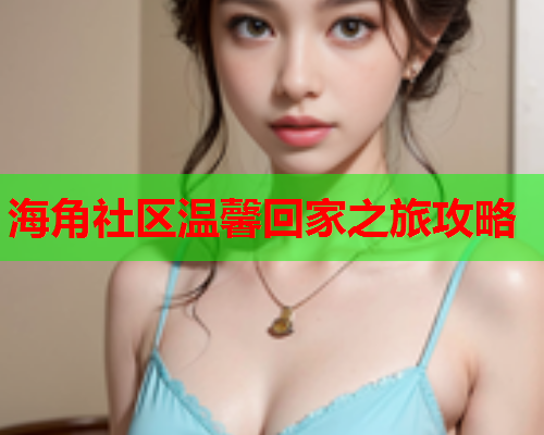 海角社区温馨回家之旅攻略