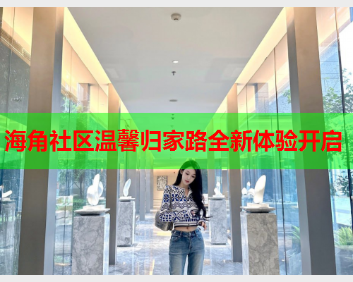 海角社区温馨归家路全新体验开启