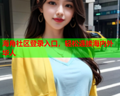 海角社区登录入口，轻松连接海内外华人