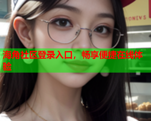 海角社区登录入口，畅享便捷在线体验