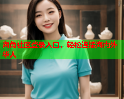 海角社区登录入口，轻松连接海内外华人