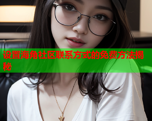 设置海角社区联系方式的免费方法揭秘
