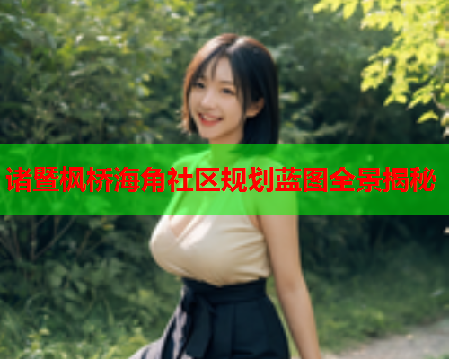 诸暨枫桥海角社区规划蓝图全景揭秘