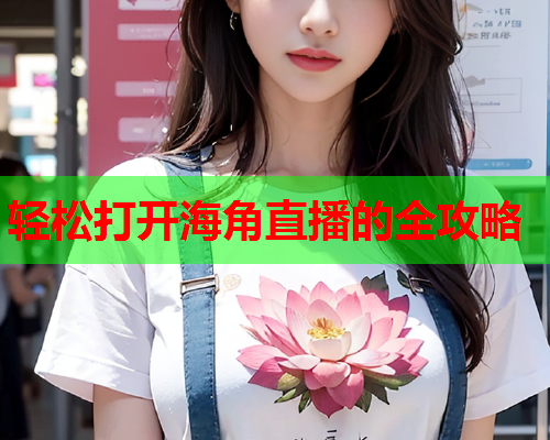 轻松打开海角直播的全攻略