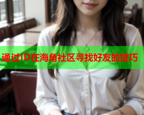 通过ID在海角社区寻找好友的技巧