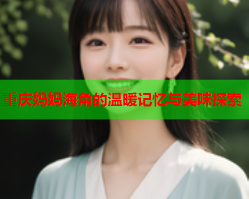 重庆妈妈海角的温暖记忆与美味探索