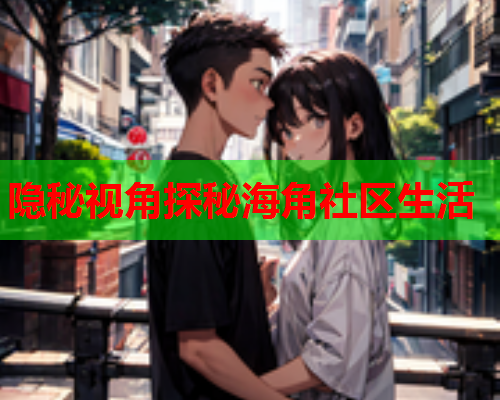 隐秘视角探秘海角社区生活