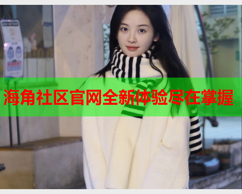 海角社区官网全新体验尽在掌握