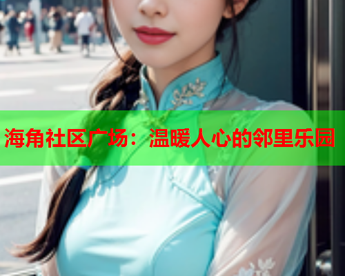 海角社区广场：温暖人心的邻里乐园