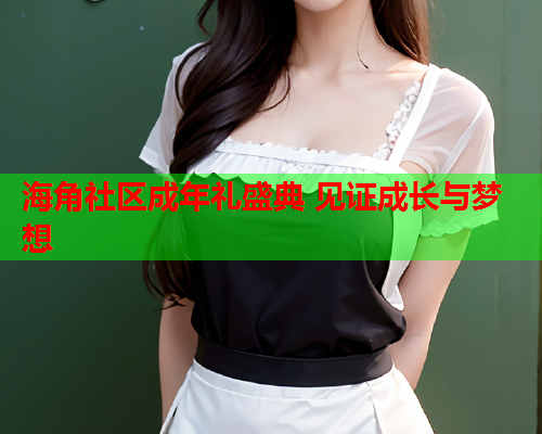 海角社区成年礼盛典 见证成长与梦想