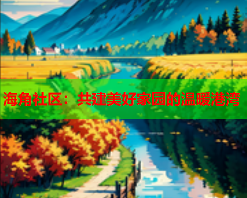 海角社区：共建美好家园的温暖港湾