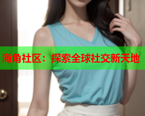 海角社区：探索全球社交新天地