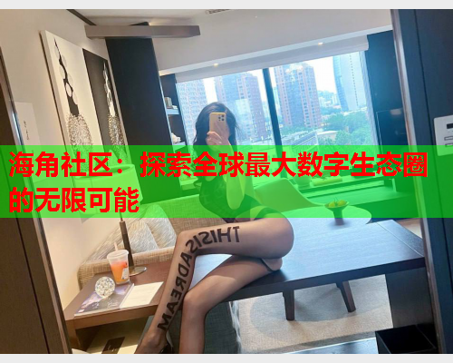 海角社区：探索全球最大数字生态圈的无限可能